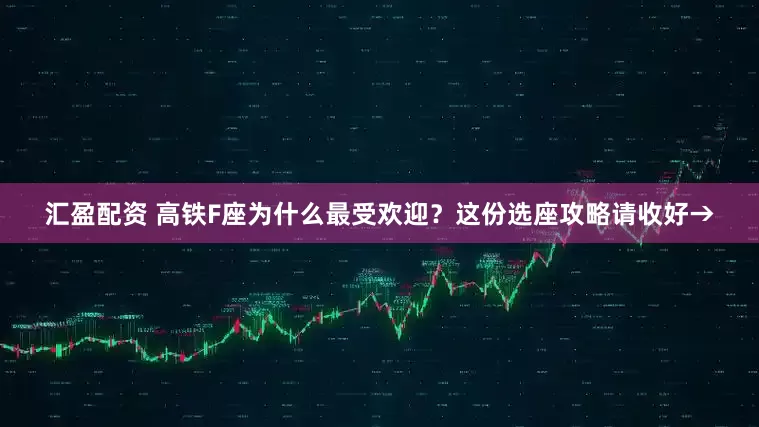 汇盈配资 高铁F座为什么最受欢迎？这份选座攻略请收好→