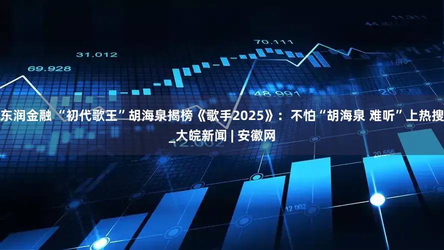 东润金融 “初代歌王”胡海泉揭榜《歌手2025》：不怕“胡海泉 难听”上热搜_大皖新闻 | 安徽网
