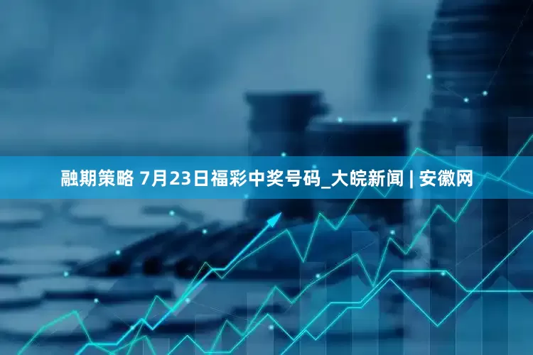 融期策略 7月23日福彩中奖号码_大皖新闻 | 安徽网