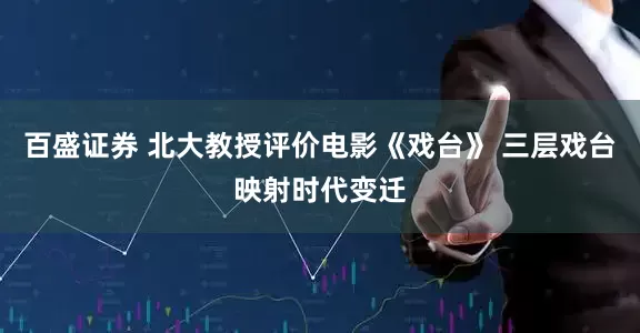 百盛证券 北大教授评价电影《戏台》 三层戏台映射时代变迁