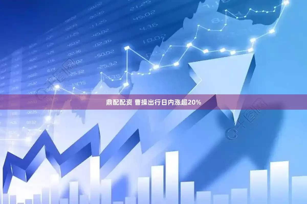 鼎配配资 曹操出行日内涨超20%