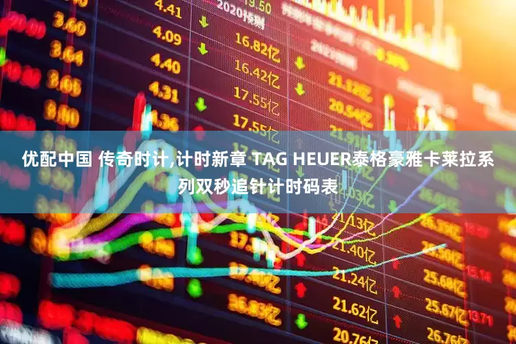 优配中国 传奇时计,计时新章 TAG HEUER泰格豪雅卡莱拉系列双秒追针计时码表