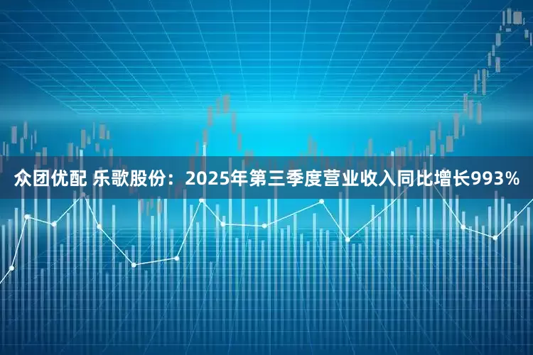 众团优配 乐歌股份:2025年第三季度营业收入同比增长993%