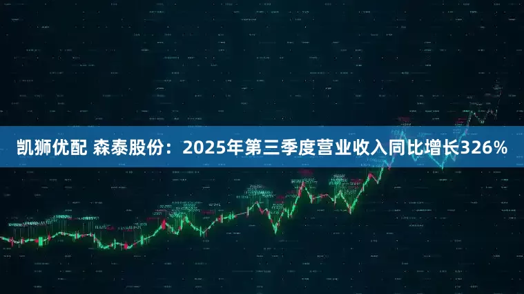 凯狮优配 森泰股份:2025年第三季度营业收入同比增长326%