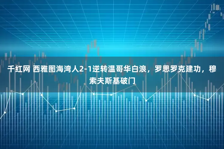 千红网 西雅图海湾人2-1逆转温哥华白浪，罗思罗克建功，穆索夫斯基破门