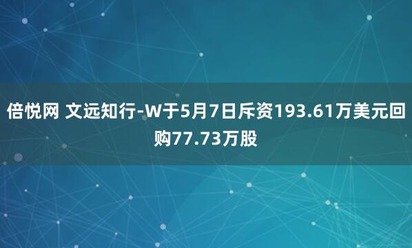 倍悦网 文远知行-W于5月7日斥资193.61万美元回购77.73万股