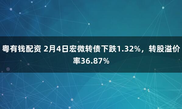 粤有钱配资 2月4日宏微转债下跌1.32%，转股溢价率36.87%